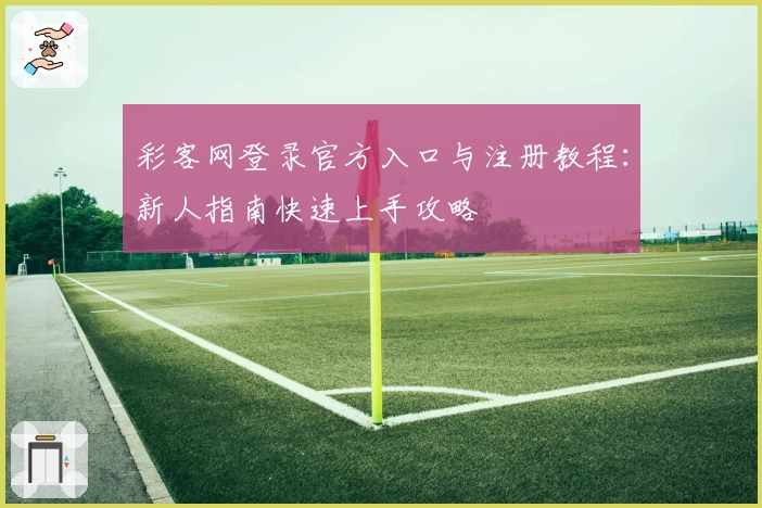 彩客网登录官方入口与注册教程：新人指南快速上手攻略