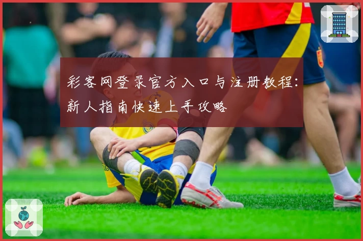 彩客网登录官方入口与注册教程：新人指南快速上手攻略