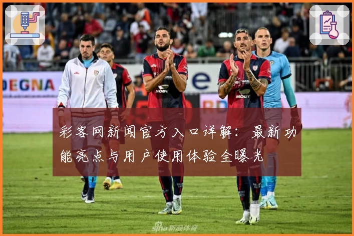 彩客网新闻官方入口详解：最新功能亮点与用户使用体验全曝光