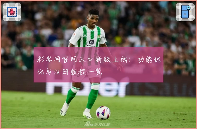 彩客网官网入口新版上线：功能优化与注册教程一览