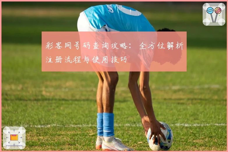 彩客网号码查询攻略：全方位解析注册流程与使用技巧