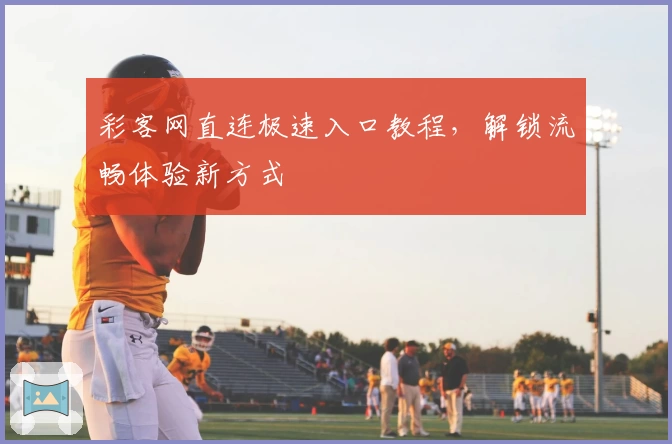 彩客网直连极速入口教程，解锁流畅体验新方式