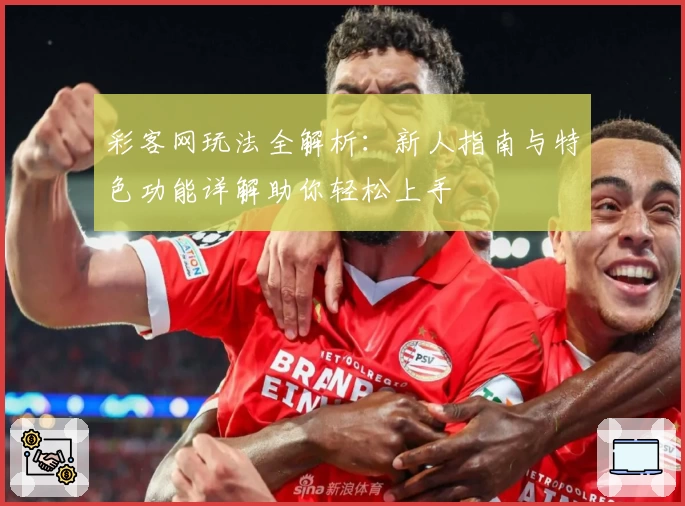 彩客网玩法全解析：新人指南与特色功能详解助你轻松上手