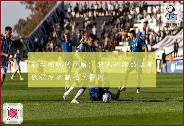 彩客网规则详解：新人必读的注册教程与功能亮点解析