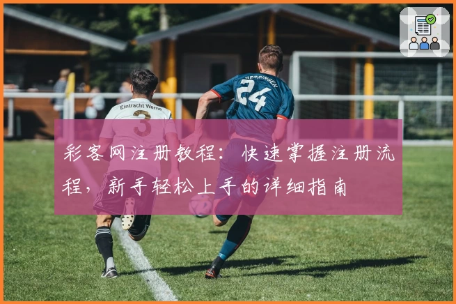 彩客网注册教程：快速掌握注册流程，新手轻松上手的详细指南