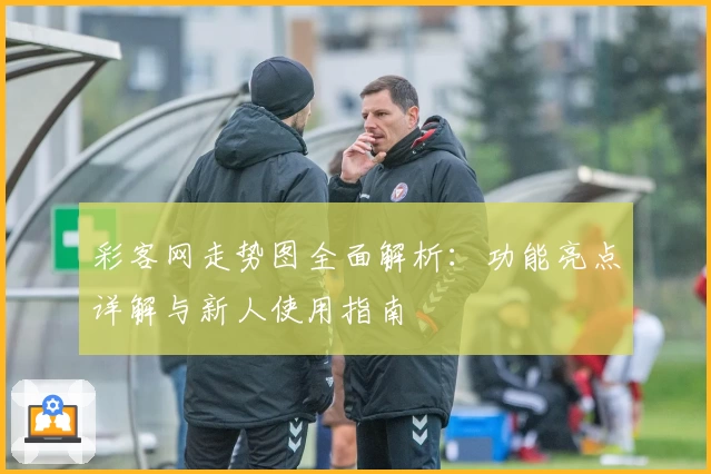 彩客网走势图全面解析：功能亮点详解与新人使用指南