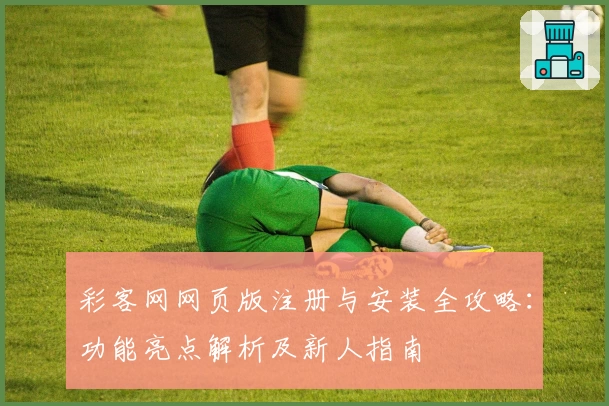 彩客网网页版注册与安装全攻略：功能亮点解析及新人指南