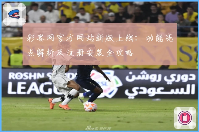 彩客网官方网站新版上线：功能亮点解析及注册安装全攻略
