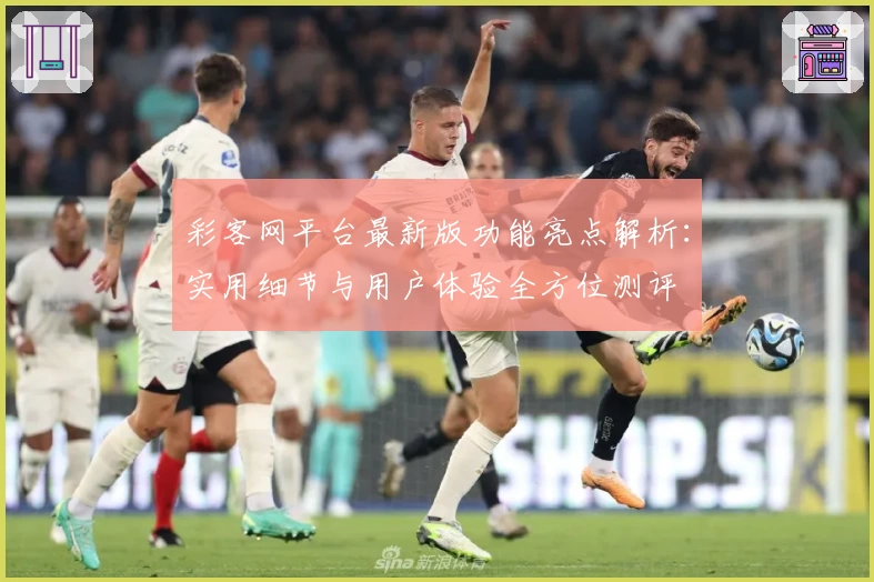 彩客网平台最新版功能亮点解析：实用细节与用户体验全方位测评
