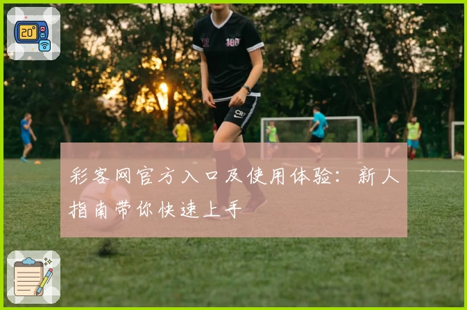 彩客网官方入口及使用体验：新人指南带你快速上手