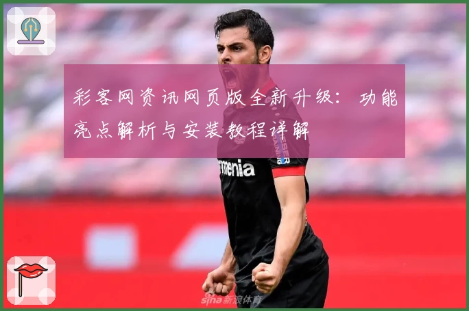 彩客网资讯网页版全新升级：功能亮点解析与安装教程详解