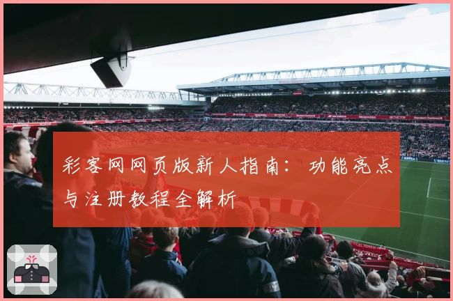 彩客网网页版新人指南：功能亮点与注册教程全解析
