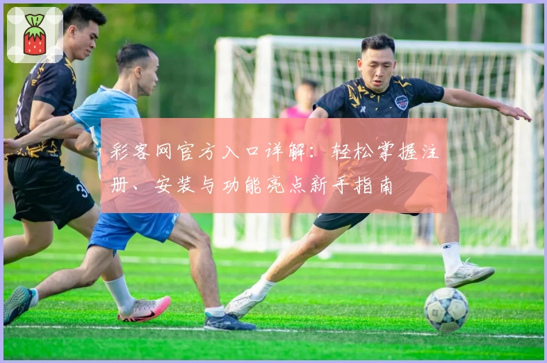彩客网官方入口详解：轻松掌握注册、安装与功能亮点新手指南