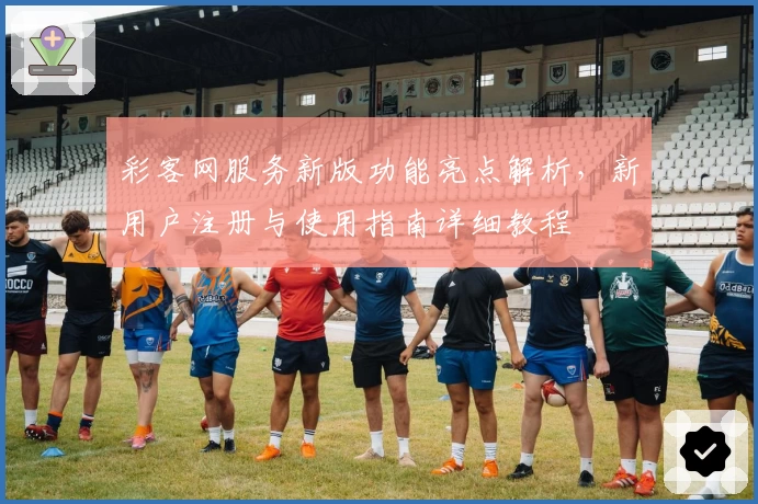 彩客网服务新版功能亮点解析，新用户注册与使用指南详细教程