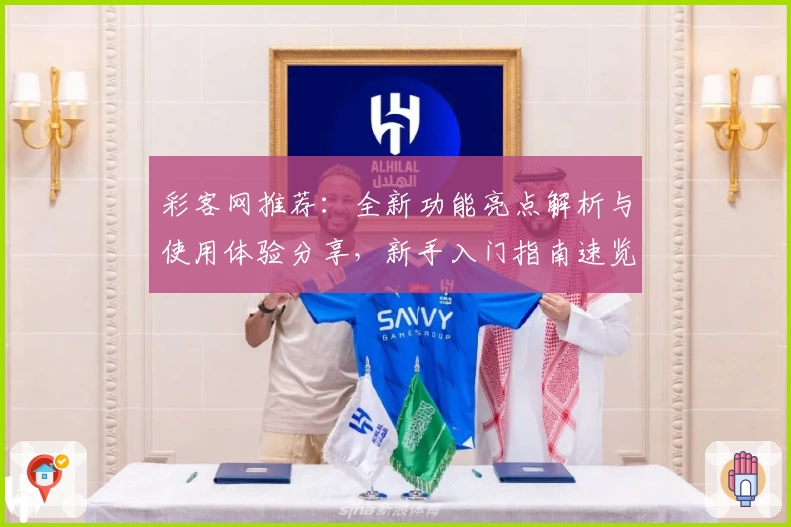 彩客网推荐:全新功能亮点解析与使用体验分享,新手入门指南速览