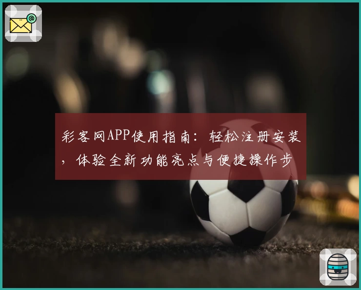 彩客网APP使用指南：轻松注册安装，体验全新功能亮点与便捷操作步骤！