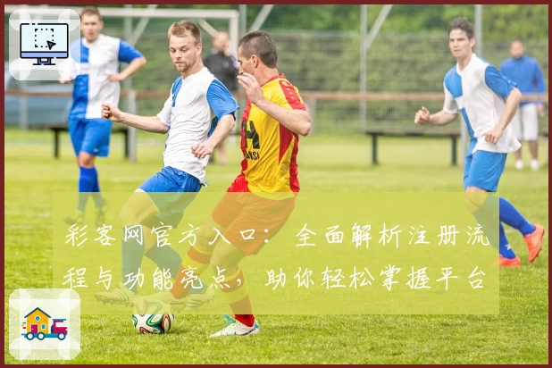 彩客网官方入口：全面解析注册流程与功能亮点，助你轻松掌握平台使用技巧