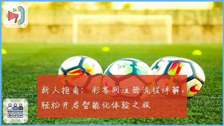 新人指南：彩客网注册流程详解，轻松开启智能化体验之旅