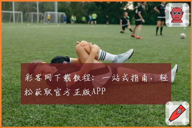 彩客网下载教程:一站式指南,轻松获取官方正版APP