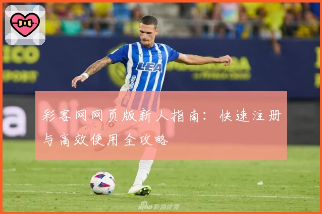彩客网网页版新人指南：快速注册与高效使用全攻略