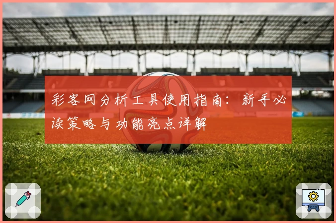 彩客网分析工具使用指南：新手必读策略与功能亮点详解