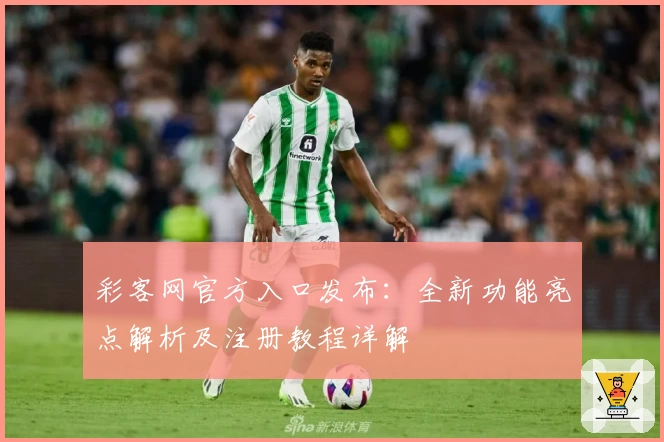 彩客网官方入口发布：全新功能亮点解析及注册教程详解