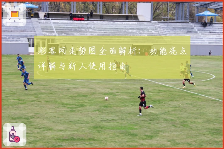 彩客网走势图全面解析：功能亮点详解与新人使用指南