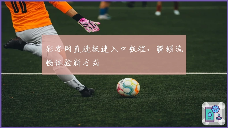 彩客网直连极速入口教程，解锁流畅体验新方式