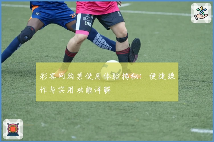 彩客网购票使用体验揭秘:便捷操作与实用功能详解