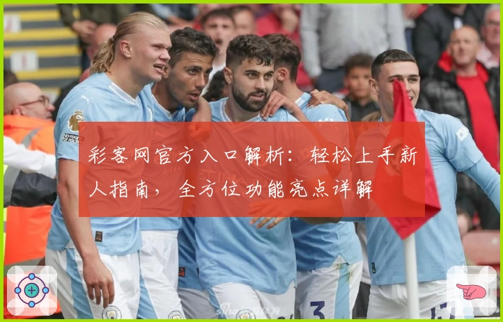 彩客网官方入口解析：轻松上手新人指南，全方位功能亮点详解