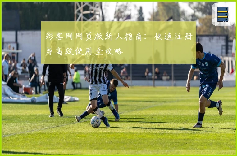 彩客网网页版新人指南：快速注册与高效使用全攻略
