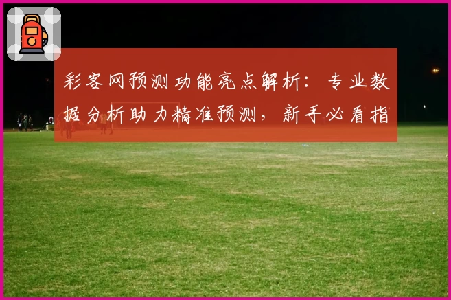 彩客网预测功能亮点解析：专业数据分析助力精准预测，新手必看指南