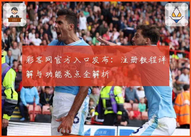 彩客网官方入口发布：注册教程详解与功能亮点全解析